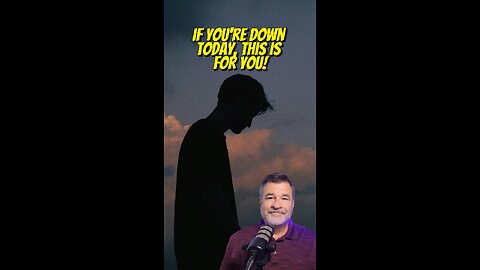Down Today? Discouraged? This is For You!