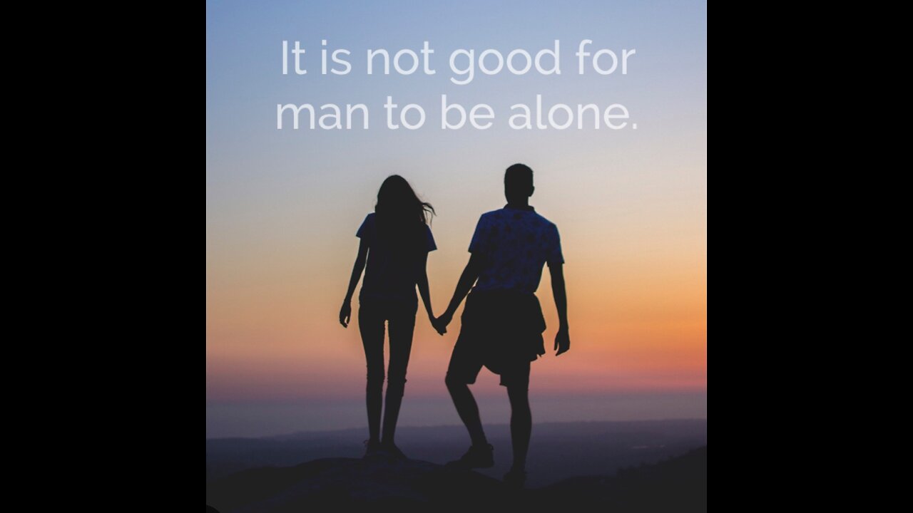 Why it wasn't good for man to be alone.