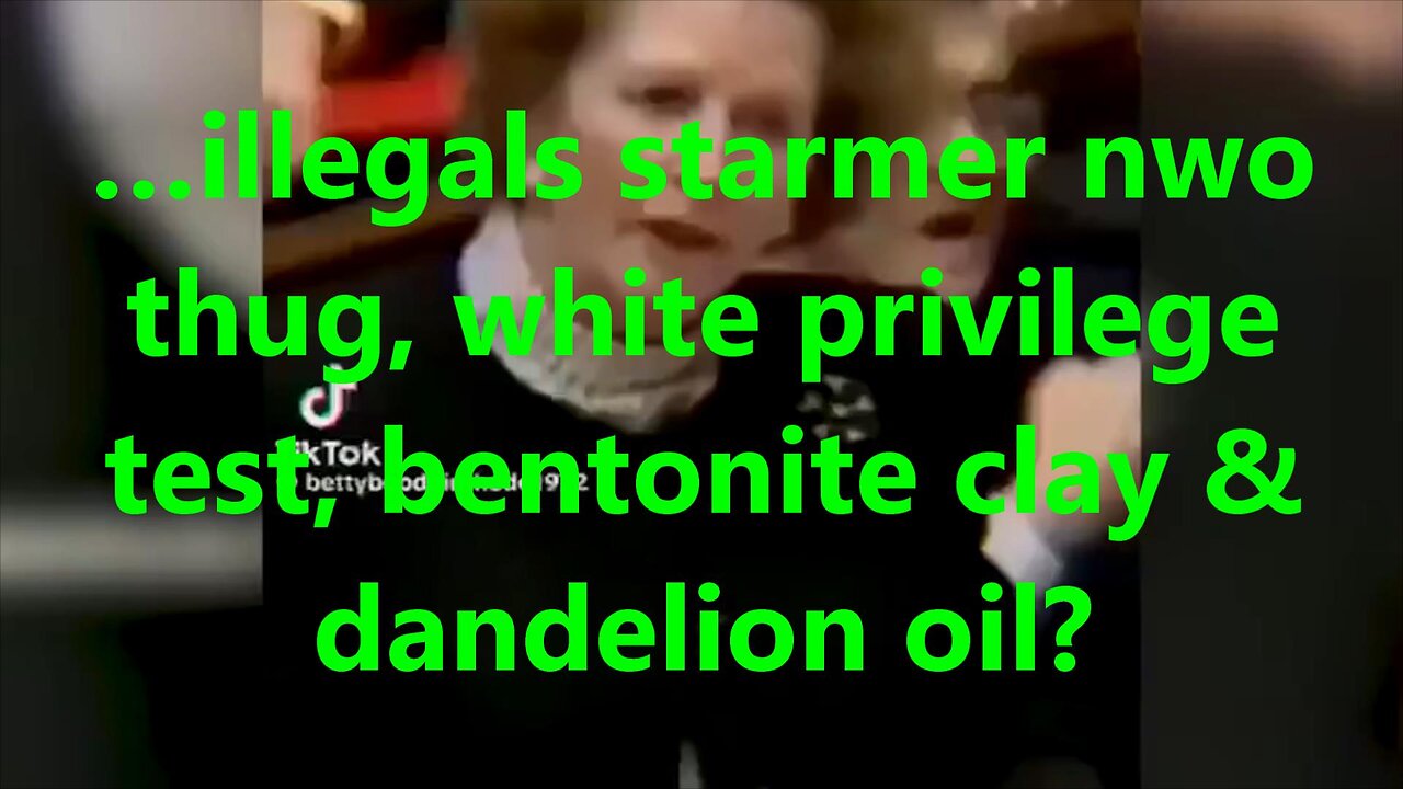 …illegals starmer now thug, white privilege test, bentonite clay & dandelion oil?