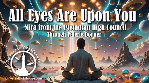 All Eyes Are Upon You ~ Mira from the Pleiadian High Council ~ Valerie Donner