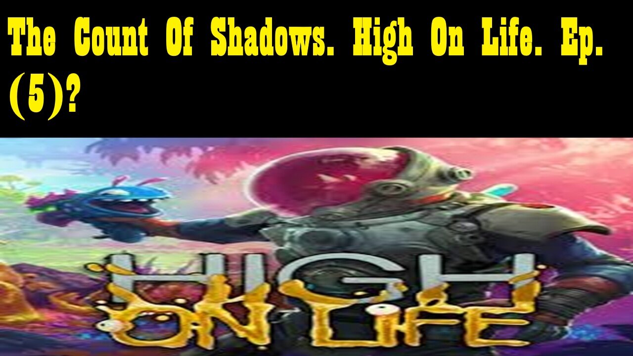 The Count Of Shadows. High On Life. Ep. (5)? #highonlife