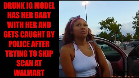 DRUNK IG MODEL HAS HER BABY WITH HER AND GETS CAUGHT BY POLICE AFTER TRYING TO SKIP SCAN AT WALMART