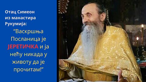 Отац Симеон-ПОСЛАНИЦА ЈЕ ЈЕРЕТИЧКА И ЈА НЕЋУ НИКАДА У ЖИВОТУ ДА ЈЕ ПРОЧИТАМ!