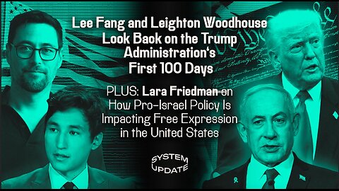 Lee Fang and Leighton Woodhouse Look Back on Trump’s First 100 Days; Lara Friedman on New Laws Barring Israel Criticism | SYSTEM UPDATE #446