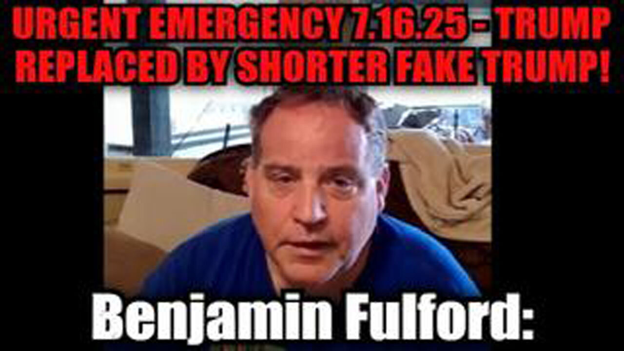 BENJAMIN FULFORD: URGENT EMERGENCY 7.16.25 - TRUMP REPLACED BY SHORTER FAKE TRUMP!