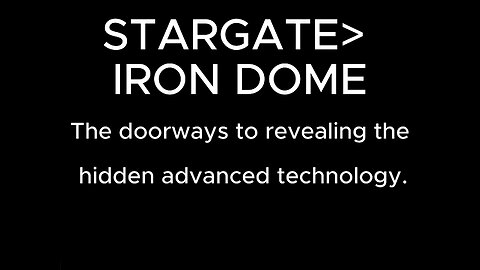 STARGATE> IRON DOME The doorways to revealing the hidden advanced technology.