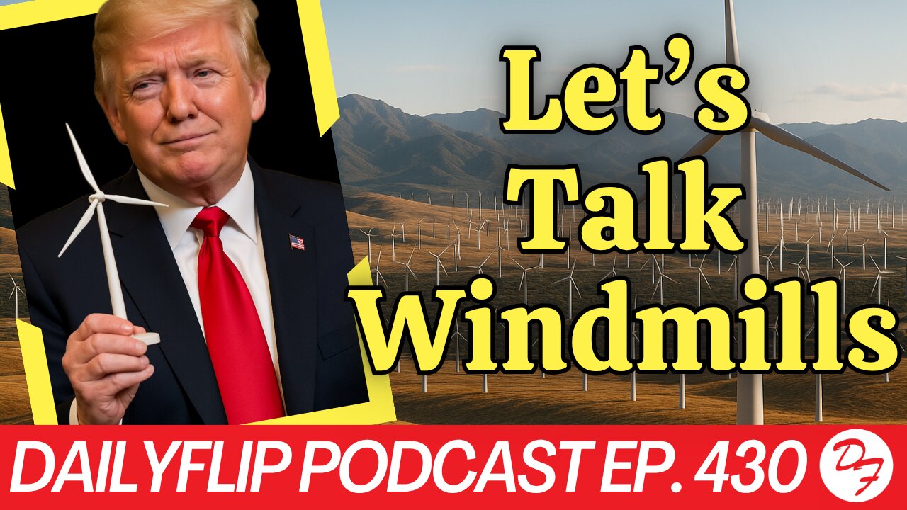 Trump’s Windmill Debacle - DailyFlip Podcast Ep. 430 - 7/28/25
