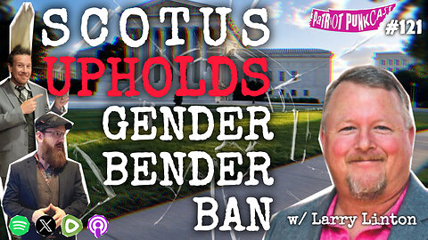Patriot Punkcast #121 - SCOTUS Upholds Gender Bender Ban w/ Larry Linton