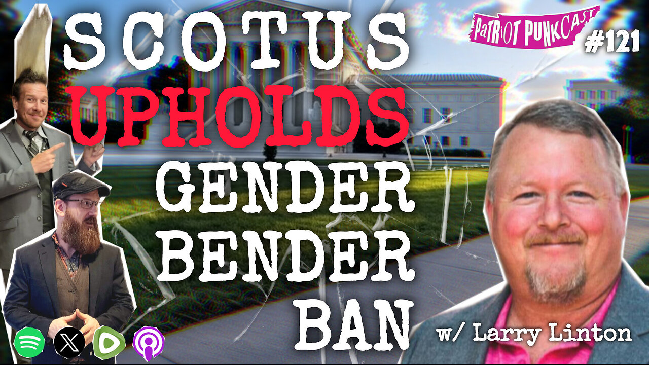 Patriot Punkcast #121 - SCOTUS Upholds Gender Bender Ban w/ Larry Linton