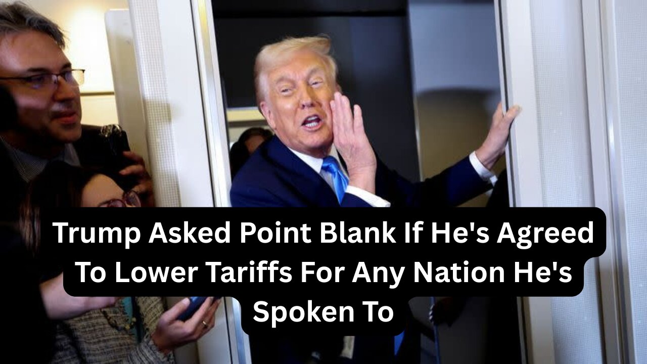 Trump Asked Point Blank If He's Agreed To Lower Tariffs For Any Nation He's Spoken To