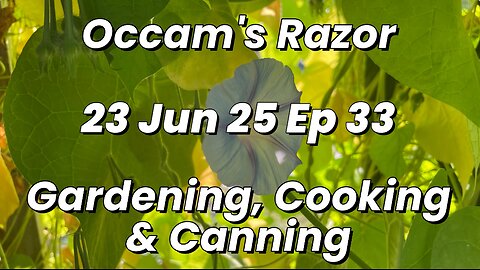 Occam’s Razor Gardening, Cooking & Canning Ep 33