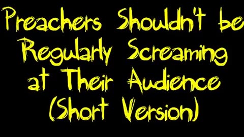 Preachers Shouldn't be Regularly Screaming at Their Audience (Short Version)