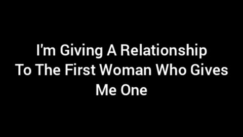 I'm Giving A Relationship To The First Woman To Give Me One