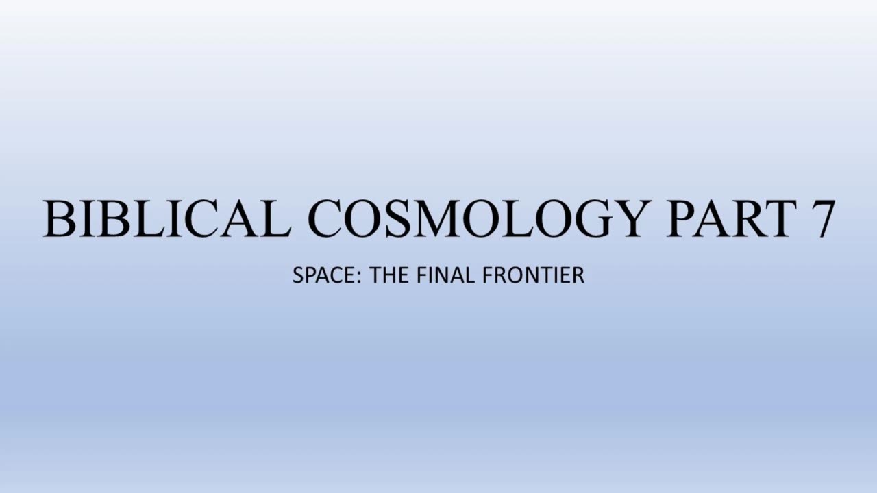 Biblical Cosmology Part 7 of 8 "Space: The Final Frontier"