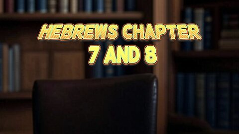 Hebrews Chapter 7 and 8