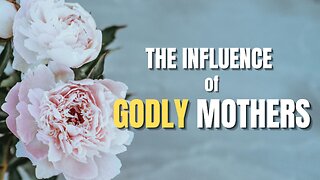 The Influence of Godly Mothers - Pastor Bruce Mejia