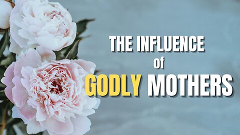The Influence of Godly Mothers - Pastor Bruce Mejia