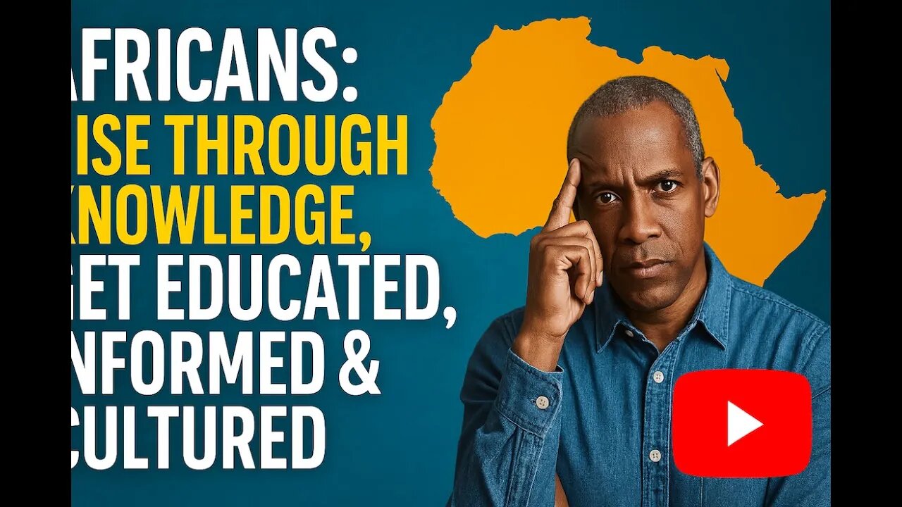 Africans: Rise Through Knowledge, Get Educated, Informed & Cultured
