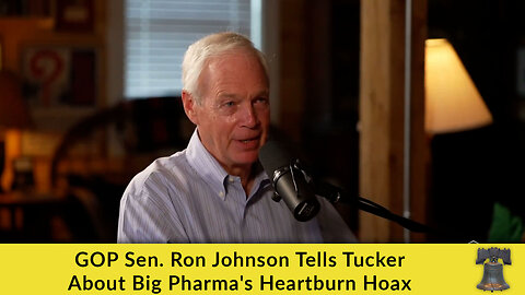GOP Sen. Ron Johnson Tells Tucker About Big Pharma's Heartburn Hoax