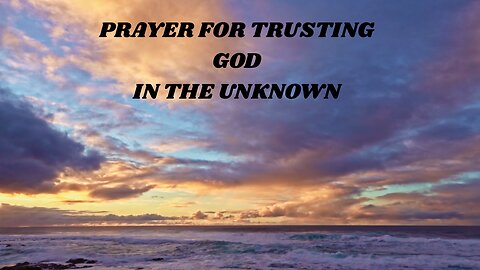PRAYERS FOR TRUSTING GOD IN THE UNKNOWN