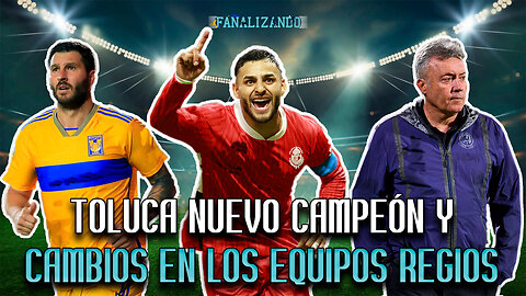 Toluca nuevo campeón y cambios en los equipos regios | Fanalizando⚽