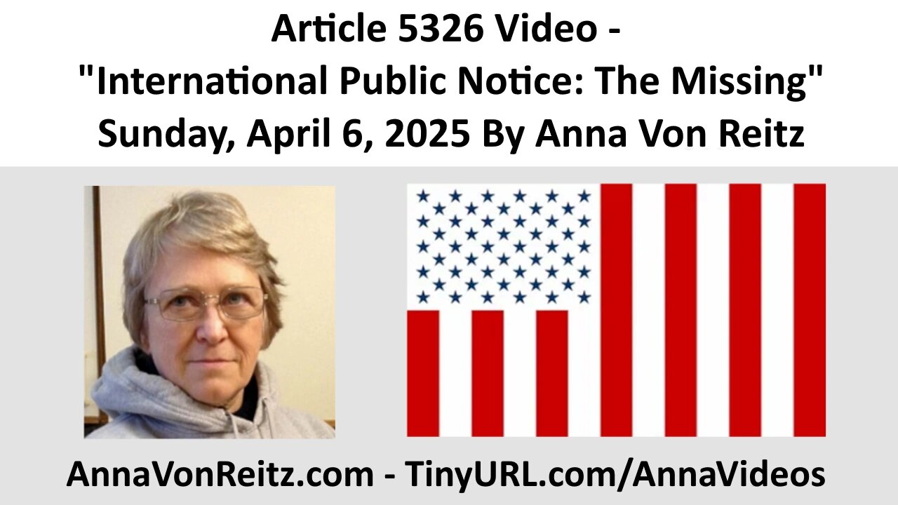 Article 5326 Video - International Public Notice: The Missing By Anna Von Reitz