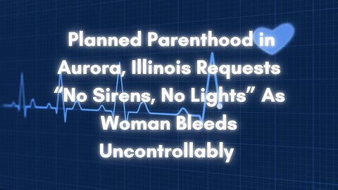 Planned Parenthood Callously Requests “No Sirens, No Lights” As Woman Bleeds Uncontrollably