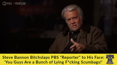 Steve Bannon Bitchslaps PBS "Reporter" to His Face: 'You Guys Are a Bunch of Lying F*cking Scumbags'