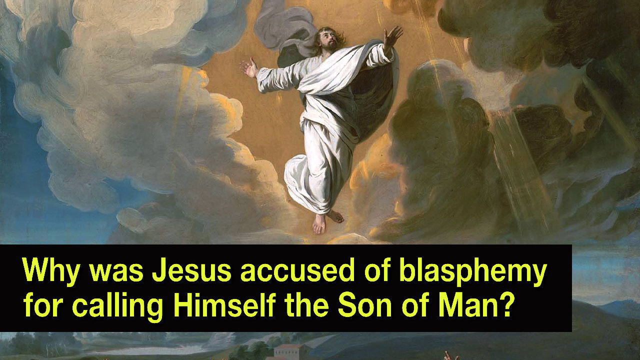 Why was Jesus accused of blasphemy for calling Himself, the Son of Man?