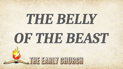 THE EARLY CHURCH Part 7: The Belly of the Beast