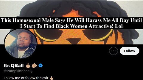 Black Men Are The Gayest Men On Earth! Homosexual Male Tries To Force Me To Like Black Women!