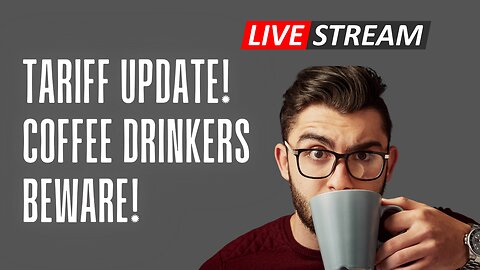 Tariff Update! Coffee Drinkers Beware!