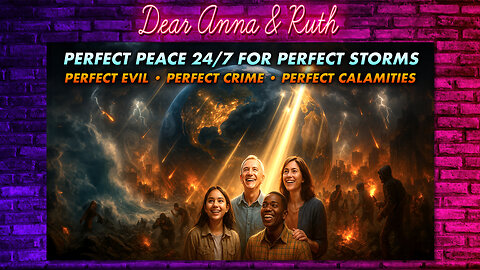Dear Anna & Ruth: PERFECT PEACE 24/7 FOR PERFECT STORMS