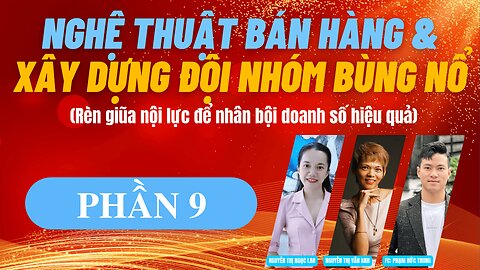 NGHỆ THUẬT BÁN HÀNG VÀ XÂY DỰNG ĐỘI NHÓM BÙNG NỔ | PHẦN 9
