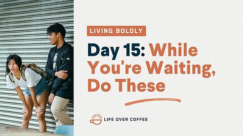Day 15 – Living Boldly: While You’re Waiting, Do These