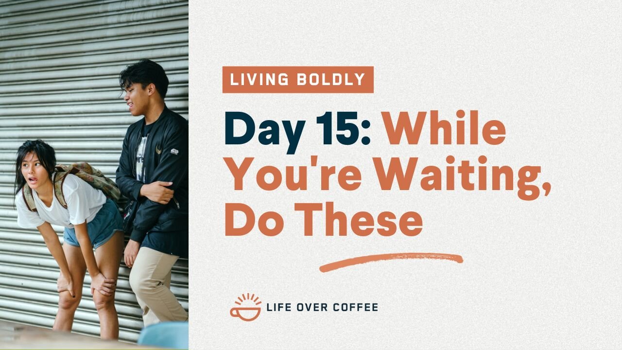 Day 15 – Living Boldly: While You’re Waiting, Do These