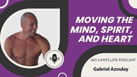 Moving the Mind, Spirit, and Heart - Gabriel Azoulay | No-Limits Life Podcast