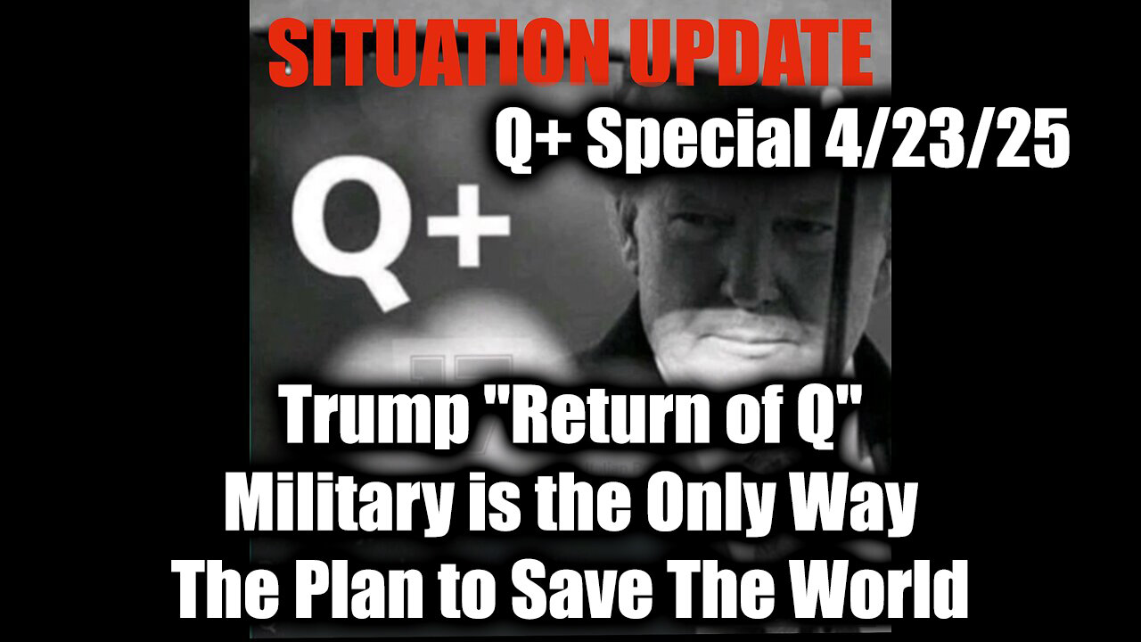 Situation Update 4.23.25 - Trump "Return of Q"; Military is the Only Way The Plan to Save The World