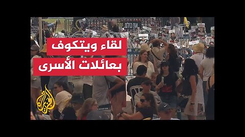 تل أبيب.. عائلات الأسرى تستقبل المبعوث الأمريكي بمطالب الاسترجاع