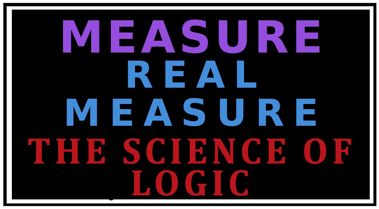 Exploring Philosophy: Real Measure -The Science of Logic