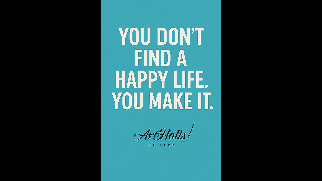 You do not find a happy life. You make it.