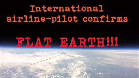 International airline-pilot confirms flat earth!!!