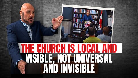THE CHURCH IS LOCAL AND VISIBLE, NOT UNIVERSAL AND INVISIBLE