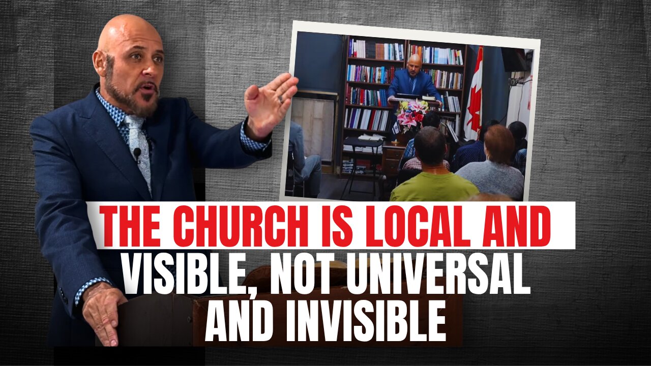 THE CHURCH IS LOCAL AND VISIBLE, NOT UNIVERSAL AND INVISIBLE