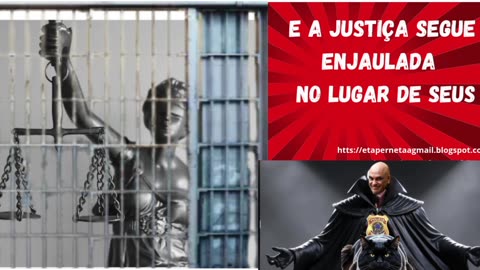E A JUSTIÇA SEGUE ENJAULADA NO LUGAR DE SEUS DETRATORES