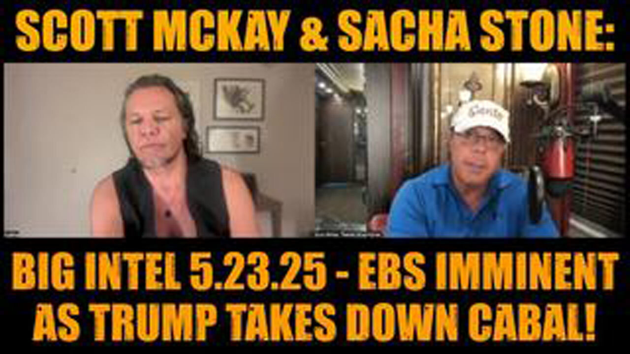 SCOTT MCKAY & SACHA STONE: BIG INTEL 5.23.25 - EBS IMMINENT AS TRUMP TAKES DOWN CABAL!