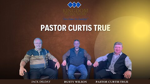 Kingdom News Now with Pastor Curtis True, Jack Dilday and Rusty Wilson