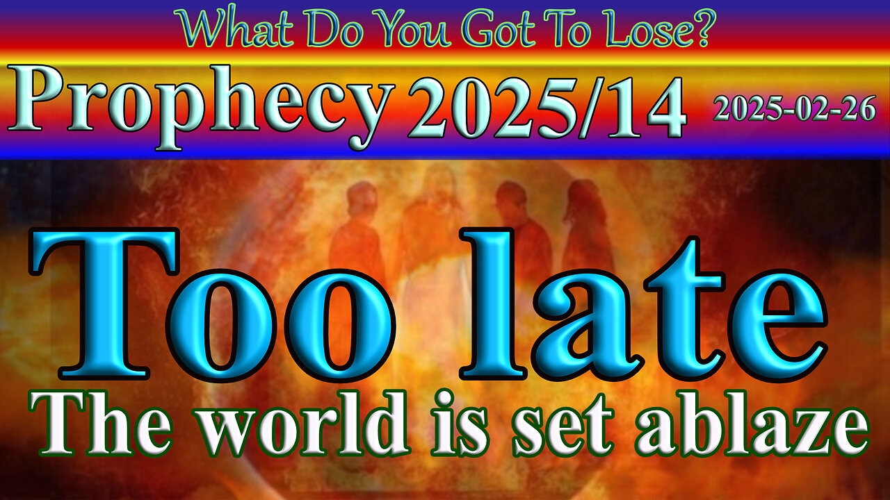 Too late, too late, the world is set ablaze, Prophecy