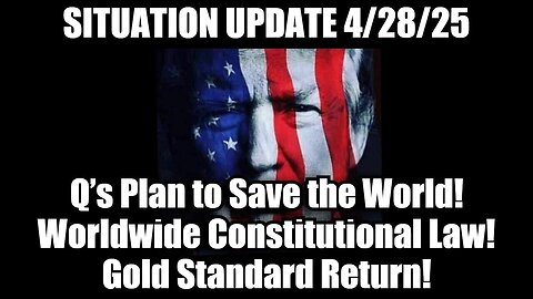 Situation Update 4/28/25 - Q’s Plan to Save the World! Worldwide Constitutional