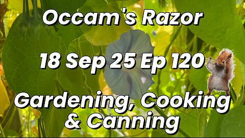 Occam’s Razor Gardening, Cooking & Canning Ep 120